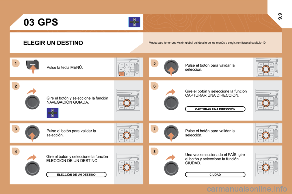 Peugeot Expert Tepee 2010  Manual del propietario (in Spanish) 11
�2�2
�3�3
�5�5
�7�7
�4�4
�6�6
�8�8
�0�3
9.9
  ELEGIR UN DESTINO   Modo: para tener una visión global del detalle de los menús a elegir, remítase al capítulo 10. 
 Pulse la tecla MENÚ. 
 Gire e