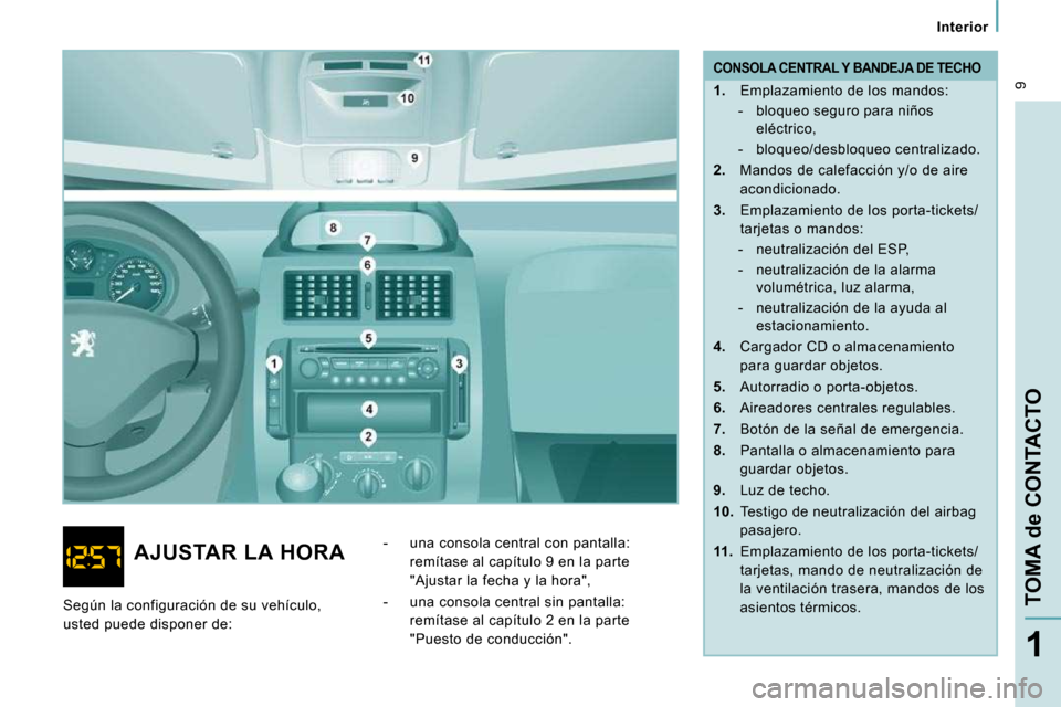 Peugeot Expert Tepee 2010 Manual del propietario (in Spanish) 9
Interior
TOMA de CONTACTO
1
CONSOLA CENTRAL Y BANDEJA DE TECHO
1. Emplazamiento de los mandos:
- bloqueo seguro para niños eléctrico,
- bloqueo/desbloqueo centralizado Peugeot Expert Tepee 2010 Manual del propietario (in Spanish) 9
Interior
TOMA de CONTACTO
1
CONSOLA CENTRAL Y BANDEJA DE TECHO
1. Emplazamiento de los mandos:
- bloqueo seguro para niños eléctrico,
- bloqueo/desbloqueo centralizado