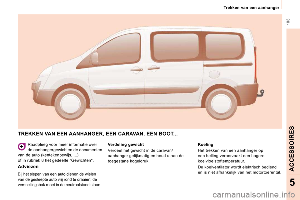 Peugeot Expert Tepee 2010 Handleiding (in Dutch) 103
Trekken van een aanhanger
ACCESSOIRES
5
Raadpleeg voor meer informatie over
de aanhangergewichten de documenten
van de auto (kentekenbewijs, ...)
of in rubriek 8 het gedeelte "Gewic Peugeot Expert Tepee 2010 Handleiding (in Dutch) 103
Trekken van een aanhanger
ACCESSOIRES
5
Raadpleeg voor meer informatie over
de aanhangergewichten de documenten
van de auto (kentekenbewijs, ...)
of in rubriek 8 het gedeelte "Gewic