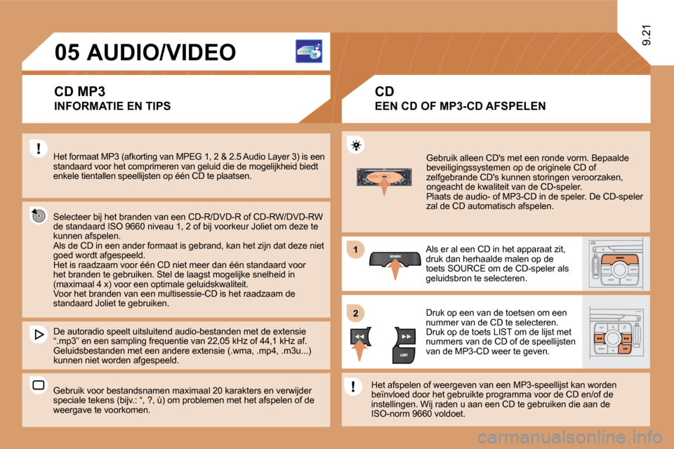 Peugeot Expert Tepee 2010  Handleiding (in Dutch) 11
�2�2
�0�5
   Gebruik alleen CDs met een ronde vorm. Bepaalde beveiligingssystemen op de originele CD of zelfgebrande CDs kunnen storingen veroorzaken, ongeacht de kwaliteit van de CD-speler.  Pla