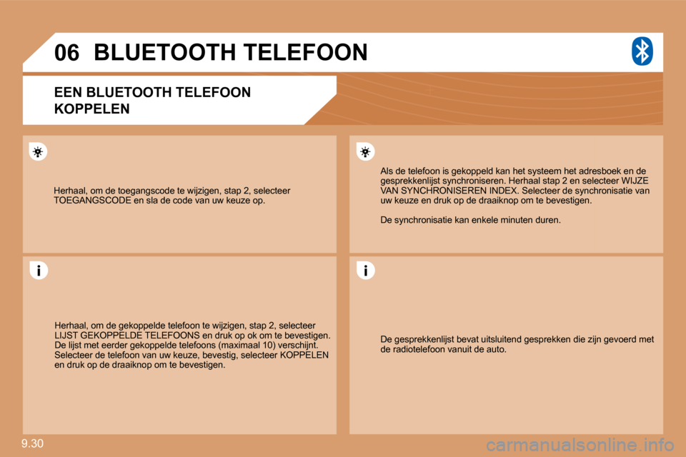 Peugeot Expert Tepee 2010  Handleiding (in Dutch) 9.30 
06
 Herhaal, om de toegangscode te wijzigen, stap 2, selecteer TOEGANGSCODE en sla de code van uw keuze op. 
     BLUETOOTH TELEFOON 
  EEN BLUETOOTH TELEFOON  
KOPPELEN 
 Herhaal, om de gekoppe