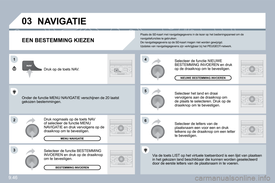 Peugeot Expert Tepee 2010  Handleiding (in Dutch) 9.46
�0�3
1
�2
�3
6
�5
4
� �N�A�V�I�G�A�T�I�E� 
  EEN BESTEMMING KIEZEN 
 Druk nogmaals op de toets NAV of selecteer de functie MENU NAVIGATIE en druk vervolgens op de draaiknop om te bevestigen. 
 Se