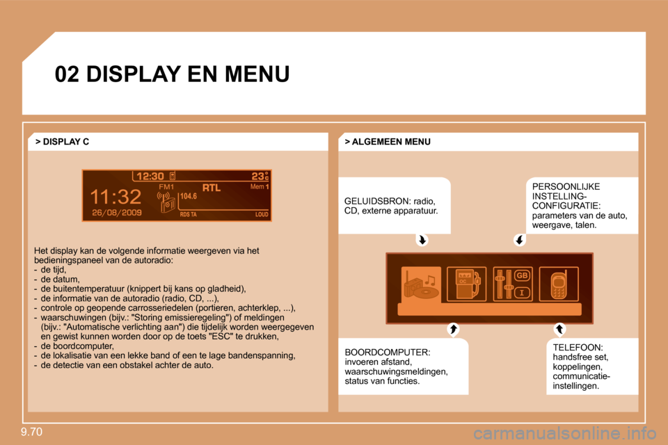 Peugeot Expert Tepee 2010  Handleiding (in Dutch) 9.70 
9
�0�2 DISPLAY EN MENU 
 GELUIDSBRON: radio, CD, externe apparatuur. 
 PERSOONLIJKE INSTELLING-CONFIGURATIE: parameters van de auto, weergave, talen. 
 TELEFOON: handsfree set, koppelingen, comm