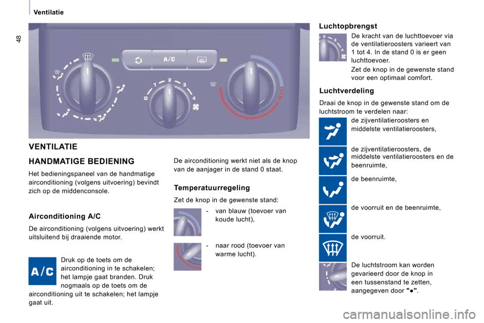 Peugeot Expert Tepee 2010  Handleiding (in Dutch) 48
   Ventilatie   
 HANDMATIGE BEDIENING 
 Het bedieningspaneel van de handmatige  
airconditioning (volgens uitvoering) bevindt 
zich op de middenconsole. 
  Luchtverdeling 
 Draai de knop in de gew