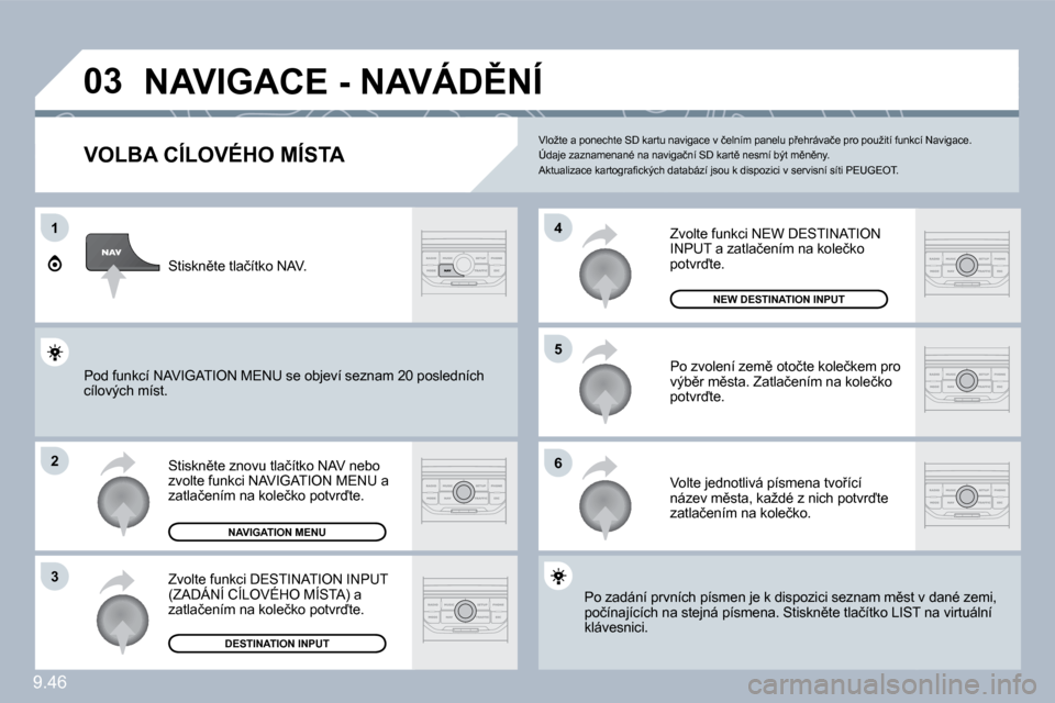 Peugeot Expert Tepee 2010  Návod k obsluze (in Czech) 9.46
�0�3
�1
�2
�3
�6
�5
�4
� �N�A�V�I�G�A�C�E� �-� �N�A�V�Á�D(�N�Í� 
� � �V�O�L�B�A� �C�Í�L�O�V�É�H�O� �M�Í�S�T�A� 
� �S�t�i�s�k�n)�t�e� �z�n�o�v�u� �t�l�a�č�í�t�k�o� �N�A�V� �n�e�b�o� �z�v�