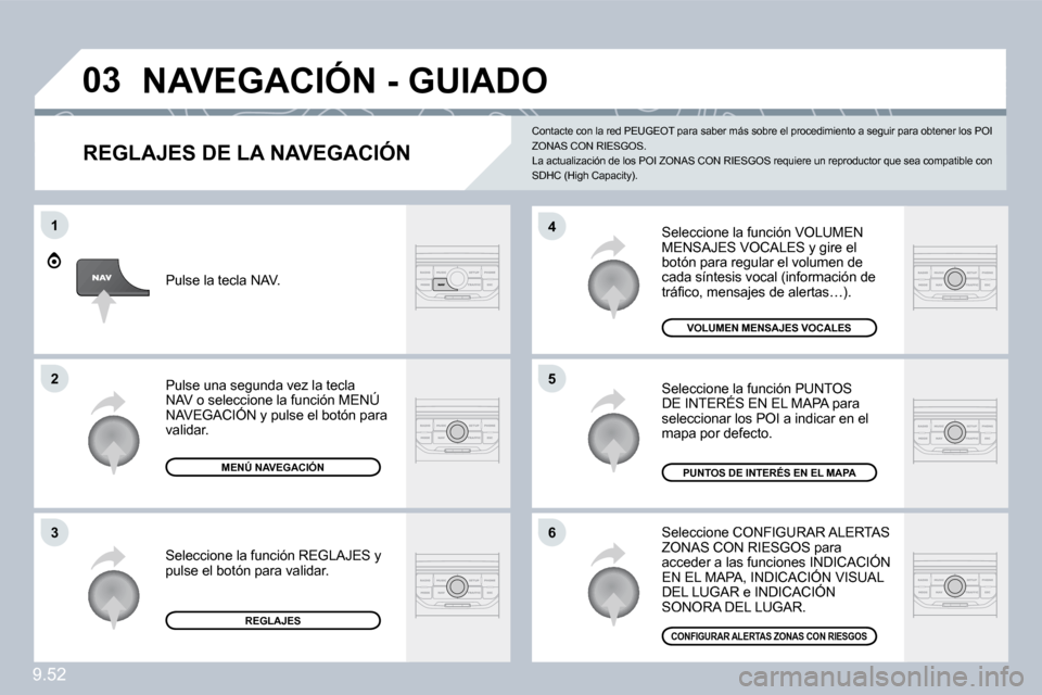 Peugeot Expert Tepee 2009  Manual del propietario (in Spanish) 9.52
03
6
4
5
1
2
3
  REGLAJES DE LA NAVEGACIÓN 
 Seleccione la función VOLUMEN MENSAJES VOCALES y gire el botón para regular el volumen de cada síntesis vocal (información de �t�r�á�ﬁ� �c�o�,
