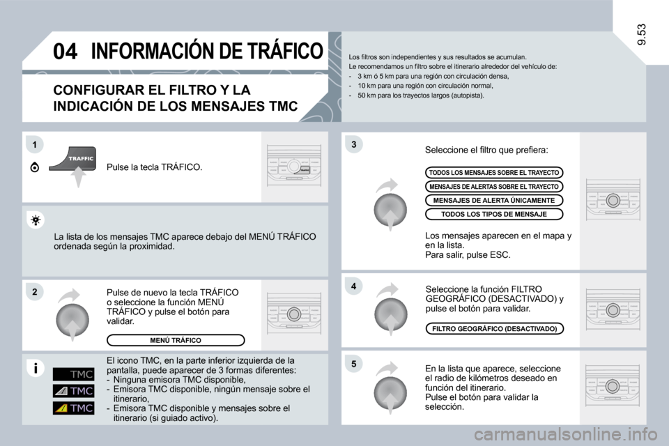 Peugeot Expert Tepee 2009  Manual del propietario (in Spanish) 04
1
2
5
4
3
9.53
 INFORMACIÓN DE TRÁFICO 
  CONFIGURAR EL FILTRO Y LA 
INDICACIÓN DE LOS MENSAJES TMC 
 En la lista que aparece, seleccione el radio de kilómetros deseado en función del itinerar