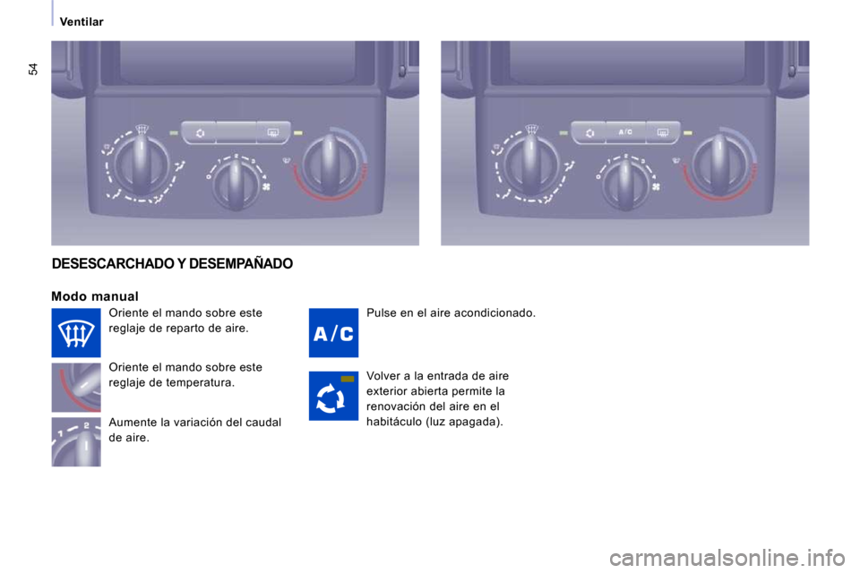 Peugeot Expert Tepee 2009  Manual del propietario (in Spanish) 54
Ventilar
 Pulse en el aire acondicionado. 
  Modo  manual 
 Oriente el mando sobre este  
reglaje de temperatura.  
 Aumente la variación del caudal  
de aire. 
DESESCARCHADO Y DESEMPAÑADO 
 Volv