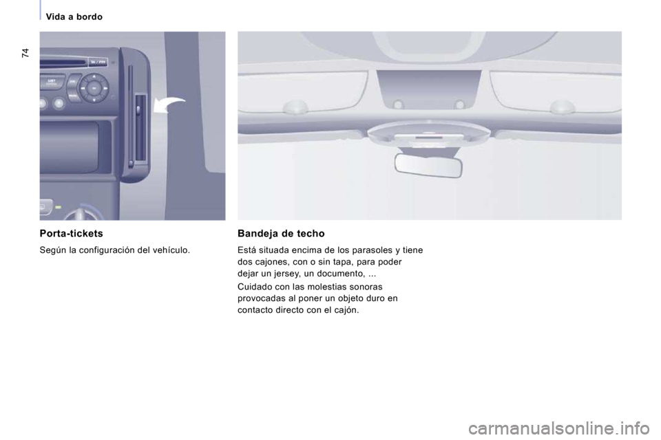 Peugeot Expert Tepee 2009  Manual del propietario (in Spanish) 74
   Vida  a  bordo   
  Porta-tickets 
 Según la configuración del vehículo.  
  Bandeja  de  techo 
 Está situada encima de los parasoles y tiene  
dos cajones, con o sin tapa, para poder 
deja