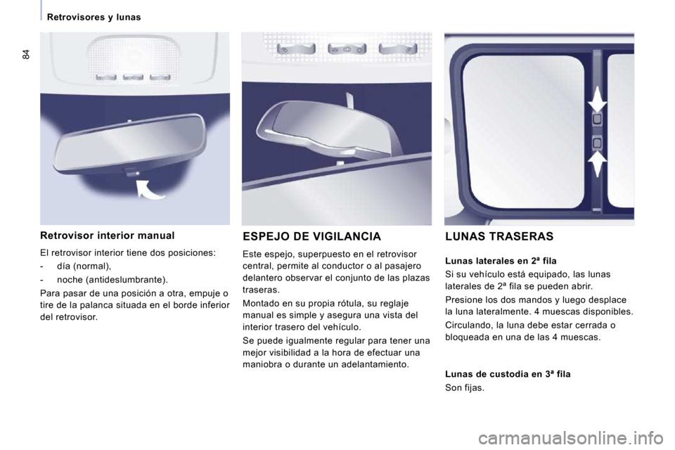 Peugeot Expert Tepee 2009  Manual del propietario (in Spanish) 84
   Retrovisores  y  lunas   
  Retrovisor  interior  manual 
 El retrovisor interior tiene dos posiciones:  
   -   día (normal), 
  -   noche (antideslumbrante).  
 Para pasar de una posición a 