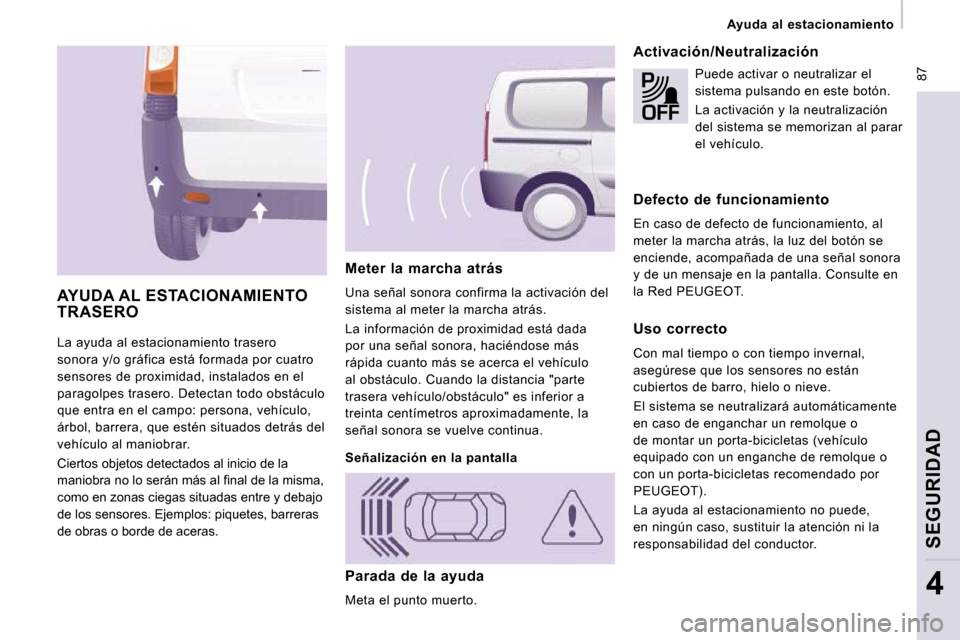 Peugeot Expert Tepee 2009  Manual del propietario (in Spanish)  87
Ayuda  al  estacionamiento
SEGURIDAD
4
 La ayuda al estacionamiento trasero  
sonora y/o gráfica está formada por cuatro 
sensores de proximidad, instalados en el 
paragolpes trasero. Detectan t