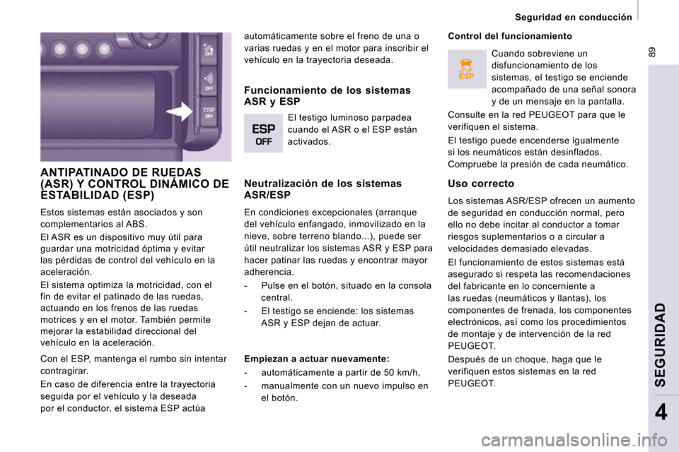 Peugeot Expert Tepee 2009  Manual del propietario (in Spanish) ESP
 89
   Seguridad  en  conducción   
SEGURIDAD
4
 ANTIPATINADO DE RUEDAS (ASR) Y CONTROL DINÁMICO DE ESTABILIDAD (ESP) 
 Estos sistemas están asociados y son  
complementarios al ABS.  
 El ASR 