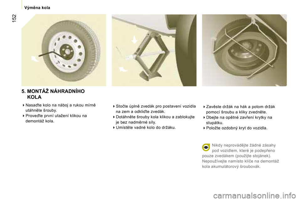 Peugeot Expert Tepee 2007  Návod k obsluze (in Czech) �1�5�2
��S�t�o�č�t�e� �ú�p�l�n)� �z�v�e�d�á�k� �p�r�o� �p�o�s�t�a�v�e�n�í� �v�o�z�i�d�l�a� 
�n�a� �z�e�m� �a� �o�d�k�l�i�t�e� �z�v�e�d�á�k�.
� �D�o�t�á�h�n)�t�e� �š�r�o�u�b�y� �k�o�l�