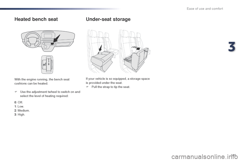 Peugeot Expert VU 2016  Owners Manual 105
Expert_en_Chap03_ergonomie-et-confort_ed01-2016
Heated bench seat
0:  off.
1: Low.
2 : Medium.
3 : High.
F
  u
s
 e the adjustment twheel to switch on and 
select the level of heating required:
Wi