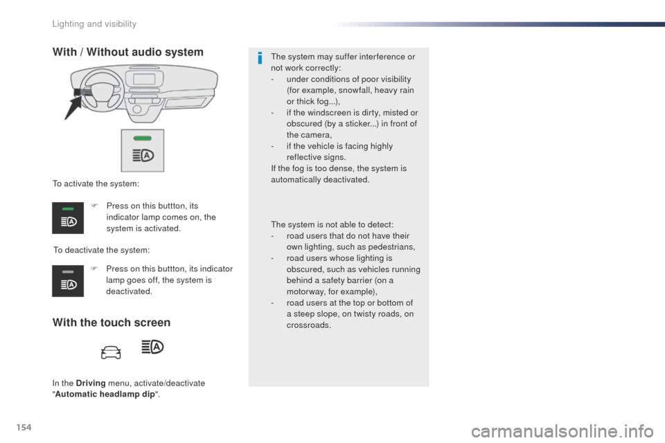 Peugeot Expert VU 2016  Owners Manual 154
Expert_en_Chap04_eclairage-et-visibilite_ed01-2016
In the Driving menu, activate/deactivate 
" Automatic headlamp dip ".
With the touch screen With / Without audio system
to deactivate the system: