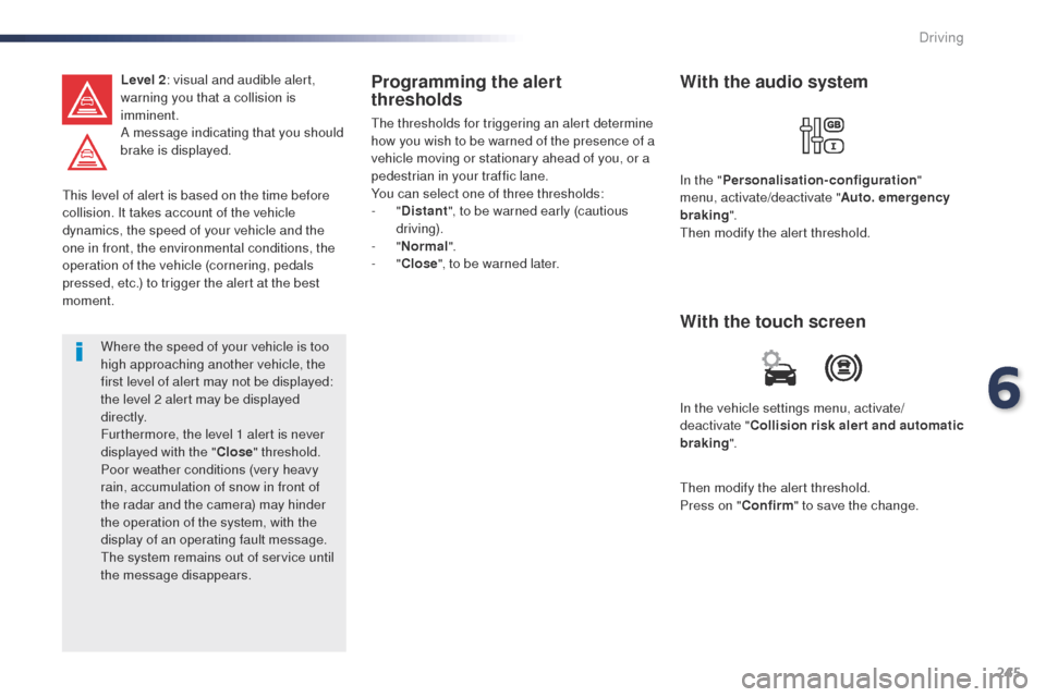 Peugeot Expert VU 2016 Owners Guide 245
Expert_en_Chap06_conduite_ed01-2016
this level of alert is based on the time before 
collision. It takes account of the vehicle 
dynamics, the speed of your vehicle and the 
one in front, the envi