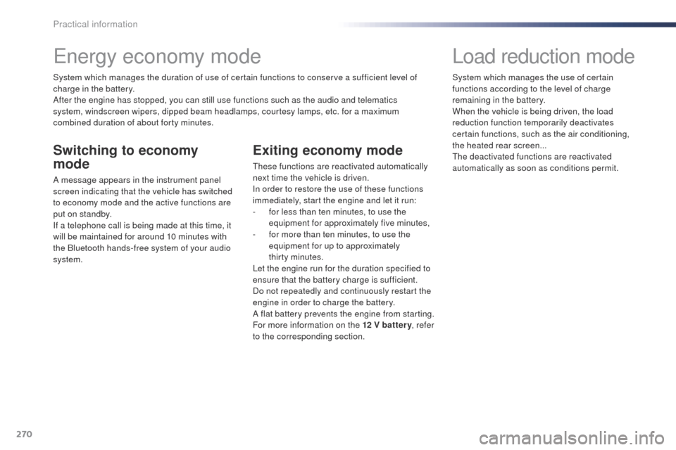 Peugeot Expert VU 2016  Owners Manual 270
Expert_en_Chap07_info-pratiques_ed01-2016
Energy economy mode
System which manages the duration of use of certain functions to conserve a sufficient level of 
charge in the battery.
After the engi