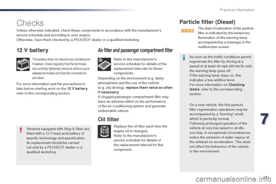 Peugeot Expert VU 2016 Owners Guide 281
Expert_en_Chap07_info-pratiques_ed01-2016
Checks
12 V battery
the battery does not require any maintenance.
However, check regularly that the terminals 
are correctly tightened (versions without q