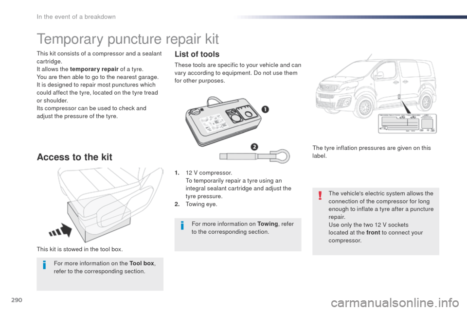 Peugeot Expert VU 2016  Owners Manual 290
Expert_en_Chap08_En-cas-de-panne_ed01-2016
this kit is stowed in the tool box.
th
is kit consists of a compressor and a sealant 
cartridge.
It allows the temporary repair  of a tyre.
You are then 
