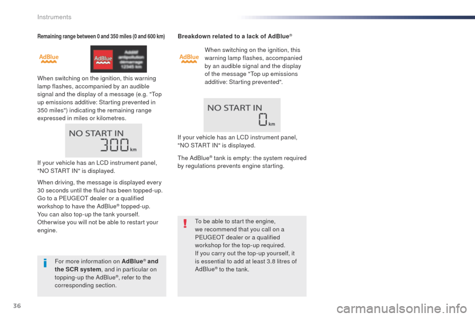 Peugeot Expert VU 2016 Owners Guide 36
Remaining range between 0 and 350 miles (0 and 600 km)
When switching on the ignition, this warning 
lamp flashes, accompanied by an audible 
signal and the display of a message (e.g. "
to
p 
up em