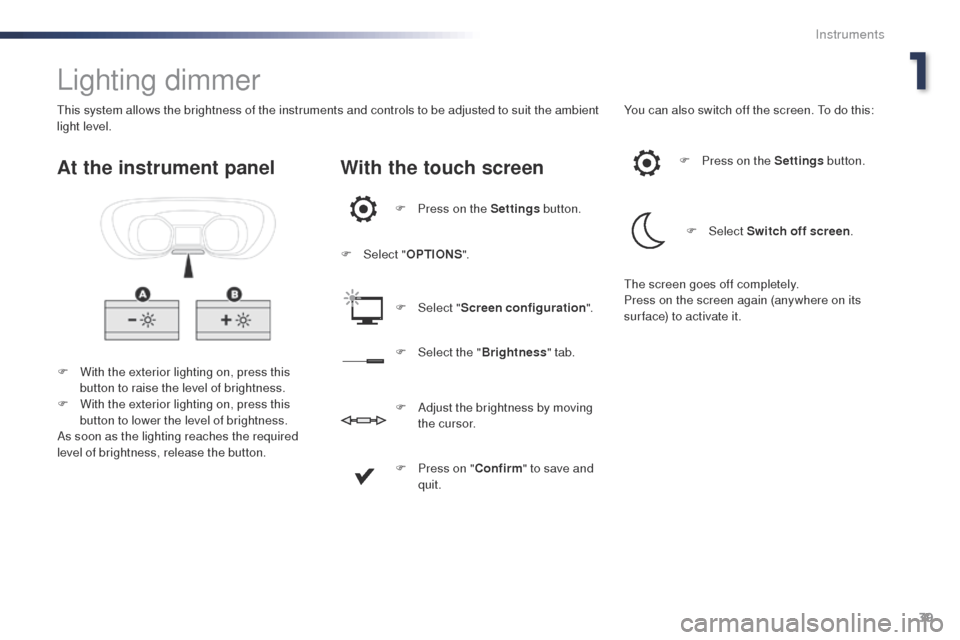 Peugeot Expert VU 2016 Service Manual 39
Expert_en_Chap01_instruments-de-bord_ed01-2016
Lighting dimmer
F With the exterior lighting on, press this button to raise the level of brightness.
F
 
W
 ith the exterior lighting on, press this 
