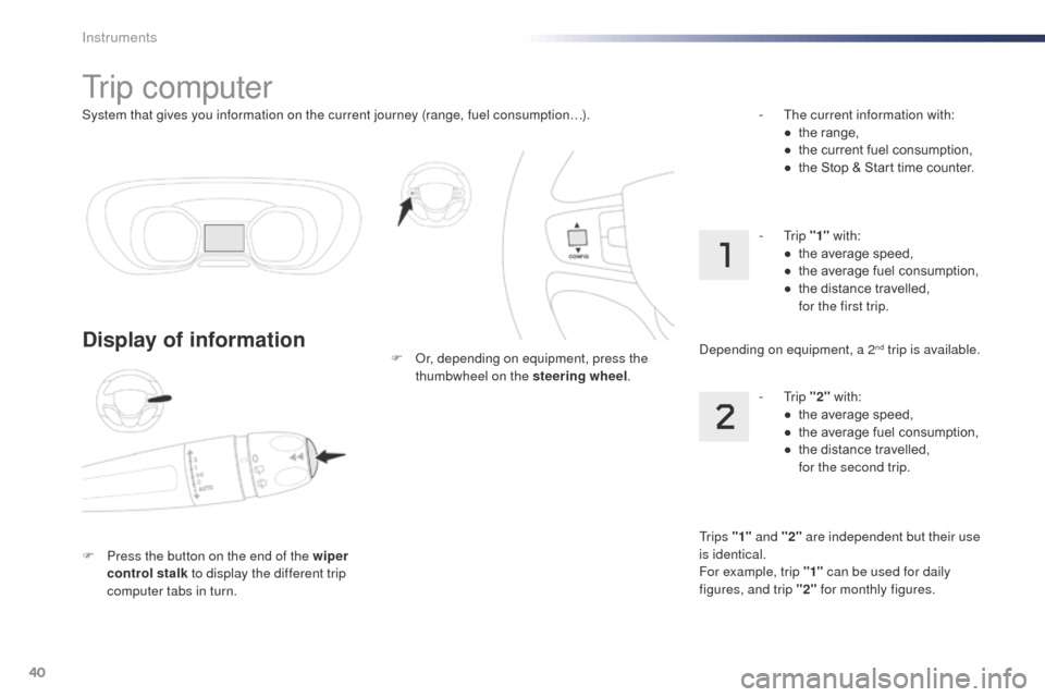 Peugeot Expert VU 2016  Owners Manual 40
System that gives you information on the current journey (range, fuel consumption…).
tr i p  c o m p u t e r
Display of information
F Press the button on the end of the wiper control stalk  to di