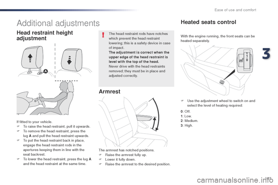 Peugeot Expert VU 2016  Owners Manual - RHD (UK, Australia) 103
With the engine running, the front seats can be 
heated separately.
Heated seats control
If fitted to your vehicle.
F  to r aise the head restraint, pull it upwards.
F
  t
o r
 emove the head rest