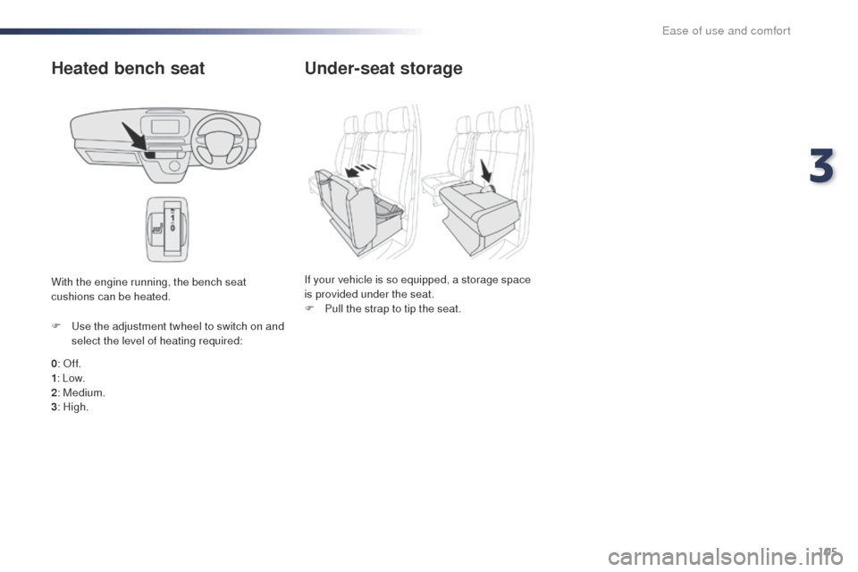 Peugeot Expert VU 2016  Owners Manual - RHD (UK, Australia) 105
Heated bench seat
0:  off.
1: Low.
2 : Medium.
3 : High.
F
  u
s
 e the adjustment twheel to switch on and 
select the level of heating required:
With the engine running, the bench seat 
cushions 