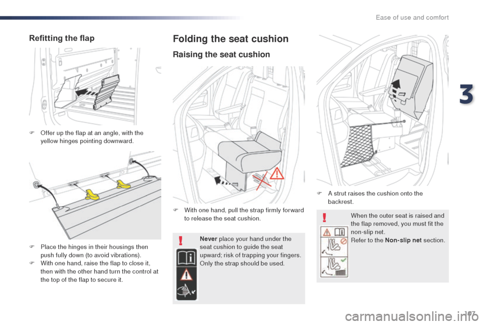 Peugeot Expert VU 2016  Owners Manual - RHD (UK, Australia) 107
When the outer seat is raised and 
the flap removed, you must fit the 
non-slip net.
Refer to the Non-slip net section.
Never
 place your hand under the 
seat cushion to guide the seat 
upward; ri
