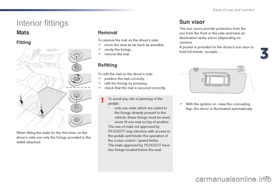 Peugeot Expert VU 2016  Owners Manual - RHD (UK, Australia) 119
Mats
When fitting the mats for the first time, on the 
drivers side use only the fixings provided in the 
wallet attached.
FittingRemoval
Refitting
to avoid any risk of jamming of the 
pedals:
-
