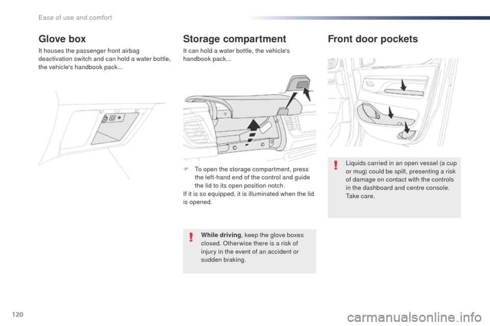 Peugeot Expert VU 2016  Owners Manual - RHD (UK, Australia) 120
Front door pockets
Liquids carried in an open vessel (a cup 
or mug) could be spilt, presenting a risk 
of damage on contact with the controls 
in the dashboard and centre console. 
t
a k e  c a r