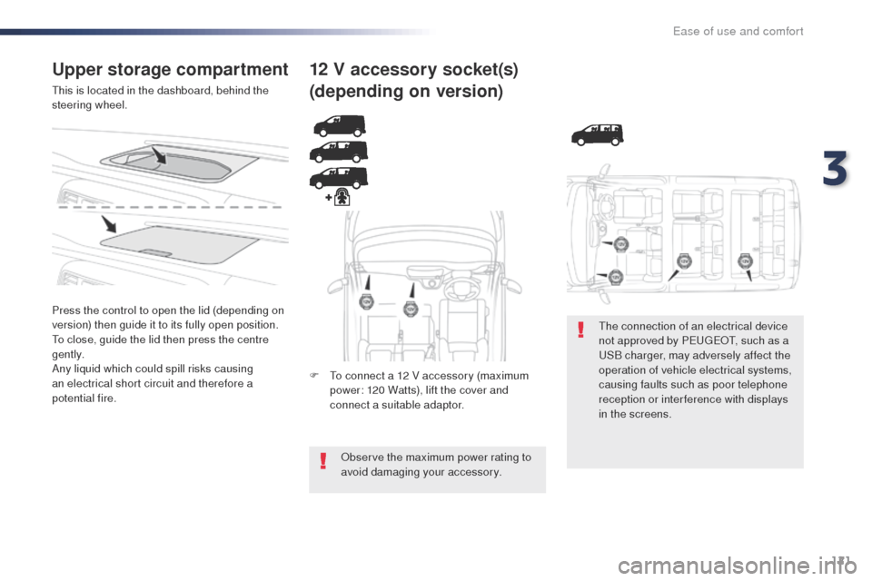 Peugeot Expert VU 2016  Owners Manual - RHD (UK, Australia) 121
Upper storage compartment
this is located in the dashboard, behind the 
steering wheel.
Press the control to open the lid (depending on 
version) then guide it to its fully open position.
to c
los