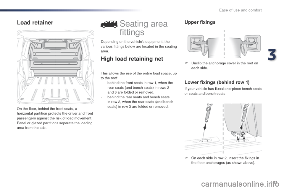 Peugeot Expert VU 2016  Owners Manual - RHD (UK, Australia) 123
Load retainer
on the floor, behind the front seats, a 
horizontal partition protects the driver and front 
passengers against the risk of load movement.
Panel or glazed partitions separate the loa