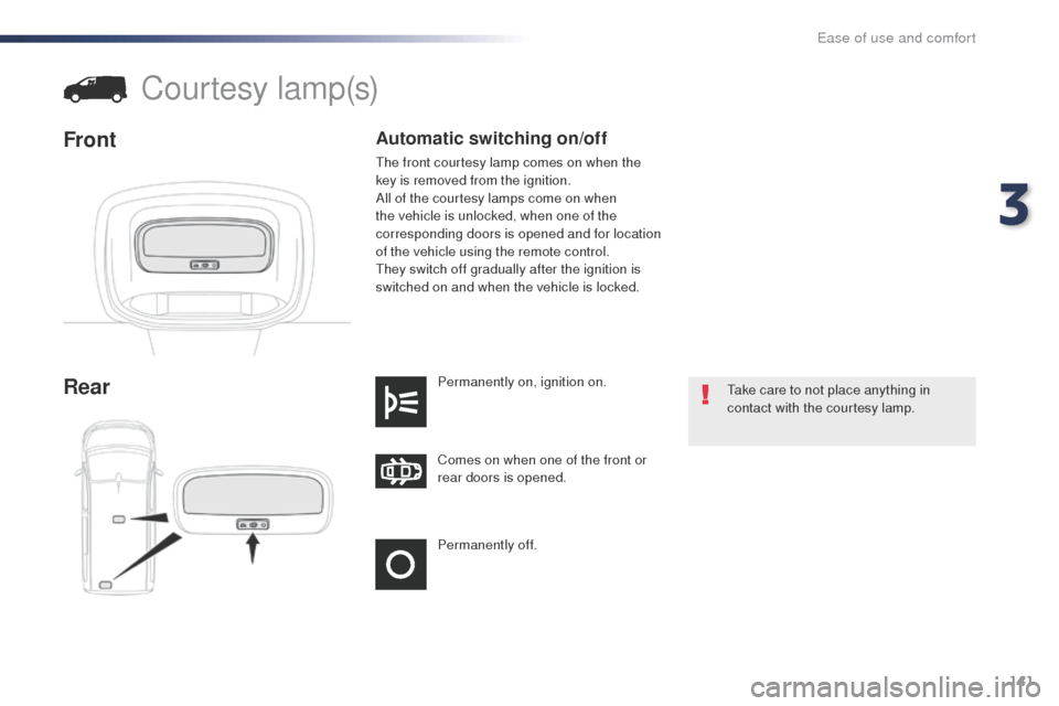 Peugeot Expert VU 2016  Owners Manual - RHD (UK, Australia) 141
Permanently off. Comes on when one of the front or 
rear doors is opened. Permanently on, ignition on.
Rear
Courtesy lamp(s)
Front
take care to not place anything in 
contact with the courtesy lam