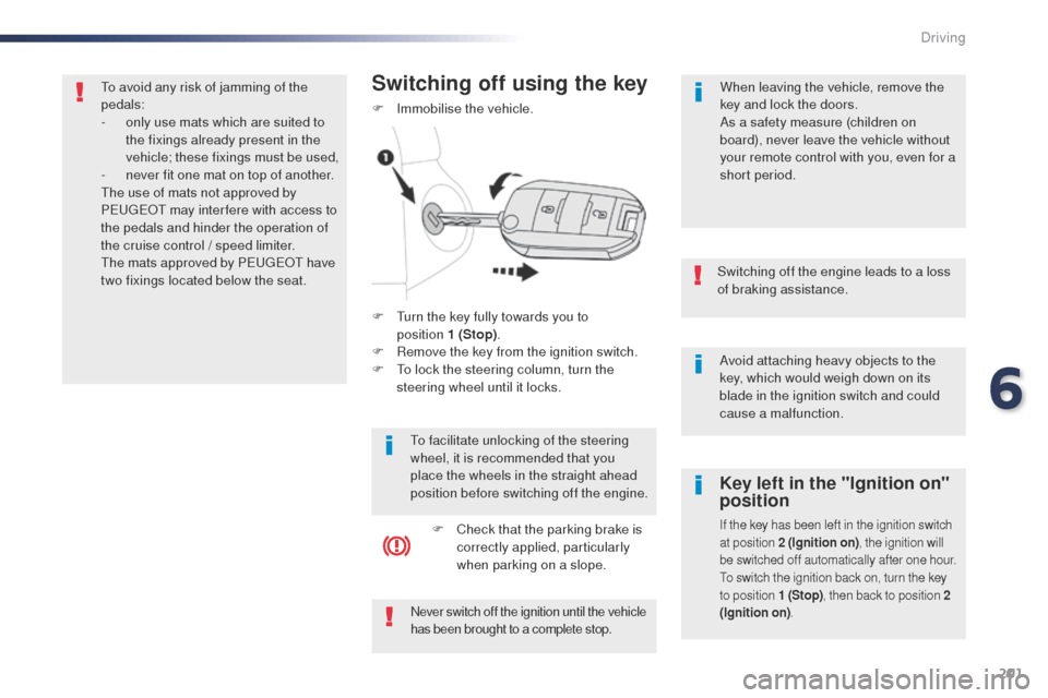 Peugeot Expert VU 2016  Owners Manual - RHD (UK, Australia) 201
Avoid attaching heavy objects to the 
key, which would weigh down on its 
blade in the ignition switch and could 
cause a malfunction.
Switching off the engine leads to a loss 
of braking assistan