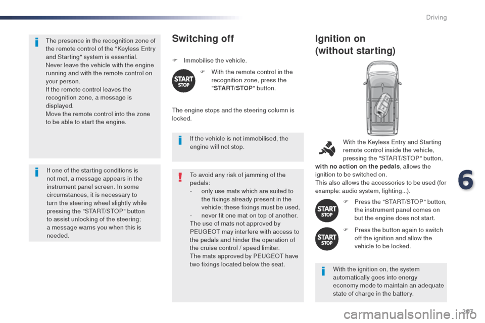 Peugeot Expert VU 2016  Owners Manual - RHD (UK, Australia) 203
the presence in the recognition zone of 
the remote control of the "Keyless en try 
and Starting" system is essential.
Never leave the vehicle with the engine 
running and with the remote control 