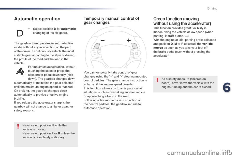 Peugeot Expert VU 2016 Owners Manual - RHD (UK, Australia) 211
Automatic operation
Never select position N while the
vehicle is moving.
Never select position P or R unless the
vehicle is completely stationary.
Creep function (moving
without using the accel Peugeot Expert VU 2016 Owners Manual - RHD (UK, Australia) 211
Automatic operation
Never select position N while the
vehicle is moving.
Never select position P or R unless the
vehicle is completely stationary.
Creep function (moving
without using the accel