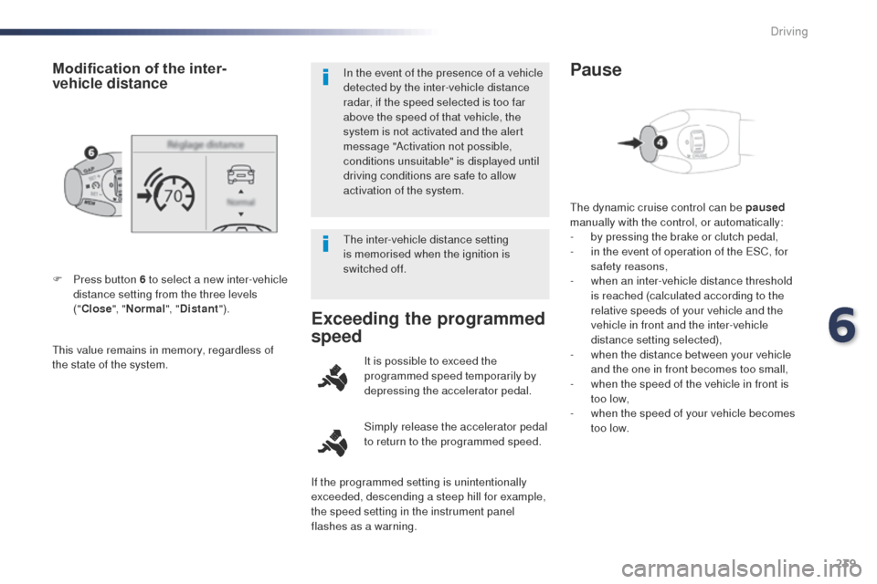 Peugeot Expert VU 2016 Owners Manual - RHD (UK, Australia) 239
this value remains in memory, regardless of
the state of the system. F
P
ress button 6 to select a new inter-vehicle
distance setting from the three levels
("Close ", "Normal ", "Distant ").
Peugeot Expert VU 2016 Owners Manual - RHD (UK, Australia) 239
this value remains in memory, regardless of
the state of the system. F
P
ress button 6 to select a new inter-vehicle
distance setting from the three levels
("Close ", "Normal ", "Distant ").