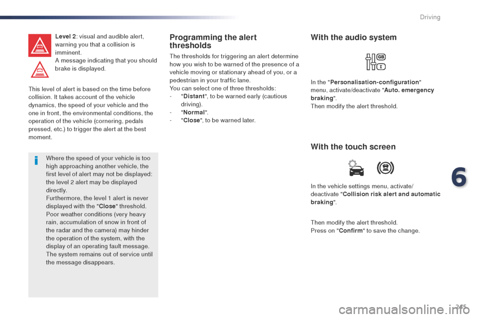 Peugeot Expert VU 2016 Owners Manual - RHD (UK, Australia) 245
this level of alert is based on the time before
collision. It takes account of the vehicle
dynamics, the speed of your vehicle and the
one in front, the environmental conditions, the
operation Peugeot Expert VU 2016 Owners Manual - RHD (UK, Australia) 245
this level of alert is based on the time before
collision. It takes account of the vehicle
dynamics, the speed of your vehicle and the
one in front, the environmental conditions, the
operation