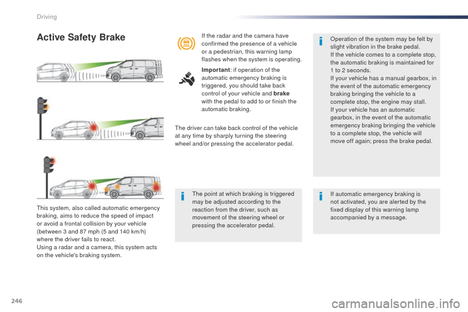 Peugeot Expert VU 2016 Owners Manual - RHD (UK, Australia) 246
this system, also called automatic emergency
braking, aims to reduce the speed of impact
or avoid a frontal collision by your vehicle
(between 3 and 87 mph (5 and 140 km/h)
where the driver fa Peugeot Expert VU 2016 Owners Manual - RHD (UK, Australia) 246
this system, also called automatic emergency
braking, aims to reduce the speed of impact
or avoid a frontal collision by your vehicle
(between 3 and 87 mph (5 and 140 km/h)
where the driver fa
