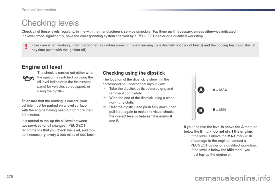 Peugeot Expert VU 2016  Owners Manual - RHD (UK, Australia) 278
Checking levels
take care when working under the bonnet, as certain areas of the engine may be extremely hot (risk of burns) and the cooling fan could start at 
any time (even with the ignition of