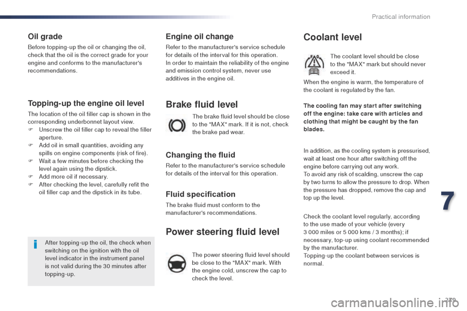 Peugeot Expert VU 2016  Owners Manual - RHD (UK, Australia) 279
Oil grade
Before topping-up the oil or changing the oil, 
check that the oil is the correct grade for your 
engine and conforms to the manufacturers 
recommendations.
Topping-up the engine oil le