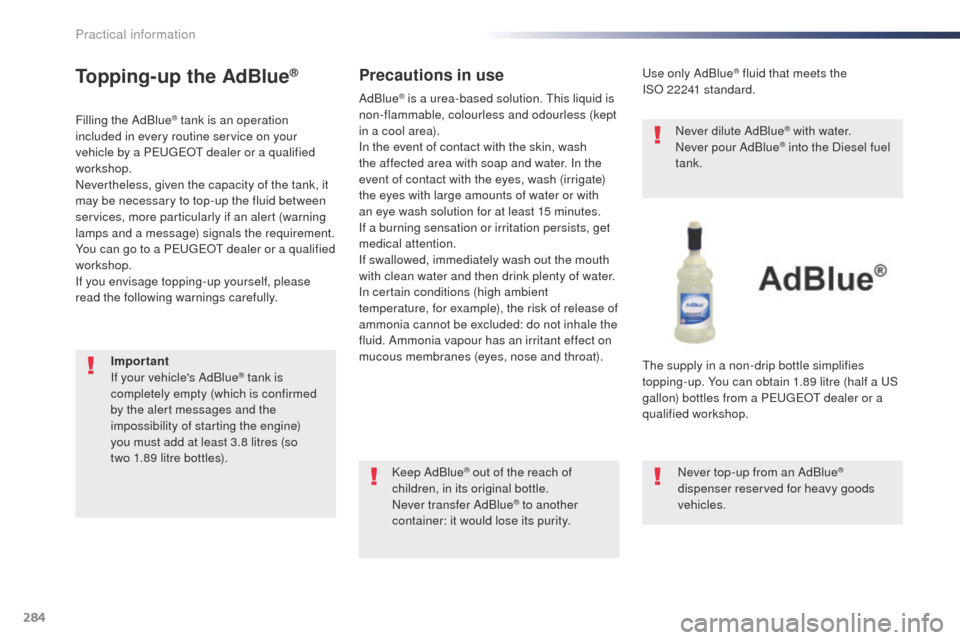 Peugeot Expert VU 2016 Owners Manual - RHD (UK, Australia) 284
Topping-up the AdBlue®
Filling the AdBlue® tank is an operation
included in every routine service on your
vehicle by a P
e
ugeot dealer or a qualified
workshop.
Nevertheless, given the capa Peugeot Expert VU 2016 Owners Manual - RHD (UK, Australia) 284
Topping-up the AdBlue®
Filling the AdBlue® tank is an operation
included in every routine service on your
vehicle by a P
e
ugeot dealer or a qualified
workshop.
Nevertheless, given the capa