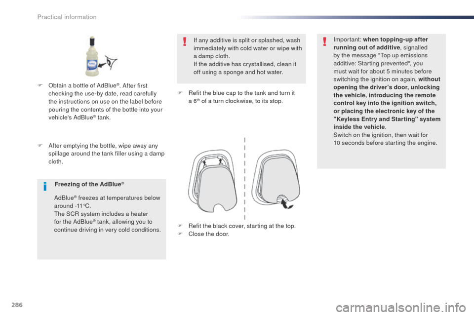 Peugeot Expert VU 2016 Owners Manual - RHD (UK, Australia) 286
F After emptying the bottle, wipe away any spillage around the tank filler using a damp
cloth. If any additive is split or splashed, wash
immediately with cold water or wipe with
a damp cloth.
Peugeot Expert VU 2016 Owners Manual - RHD (UK, Australia) 286
F After emptying the bottle, wipe away any spillage around the tank filler using a damp
cloth. If any additive is split or splashed, wash
immediately with cold water or wipe with
a damp cloth.