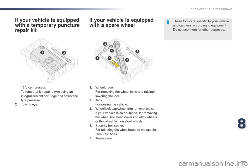 Peugeot Expert VU 2016 Owners Manual - RHD (UK, Australia) 289
If your vehicle is equipped
with a temporary puncture
repair kit
1. 12 V compressor. to t emporarily repair a tyre using an
integral sealant cartridge and adjust the
tyre pressure.
2.
t
o
Peugeot Expert VU 2016 Owners Manual - RHD (UK, Australia) 289
If your vehicle is equipped
with a temporary puncture
repair kit
1. 12 V compressor. to t emporarily repair a tyre using an
integral sealant cartridge and adjust the
tyre pressure.
2.
t
o