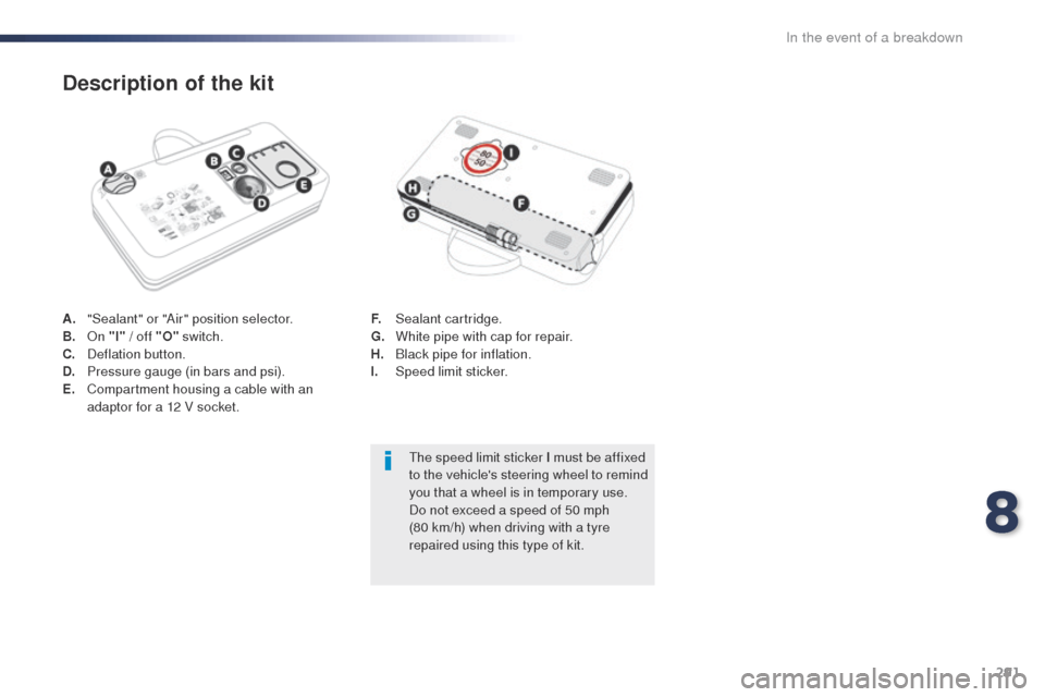 Peugeot Expert VU 2016 Owners Manual - RHD (UK, Australia) 291
A. "Sealant" or "Air" position selector.
B. on "
I" / off "O" switch.
C.
D
eflation button.
D.
P
ressure gauge (in bars and psi).
E.
C
ompartment housing a cable with an
adaptor for a 12 V Peugeot Expert VU 2016 Owners Manual - RHD (UK, Australia) 291
A. "Sealant" or "Air" position selector.
B. on "
I" / off "O" switch.
C.
D
eflation button.
D.
P
ressure gauge (in bars and psi).
E.
C
ompartment housing a cable with an
adaptor for a 12 V