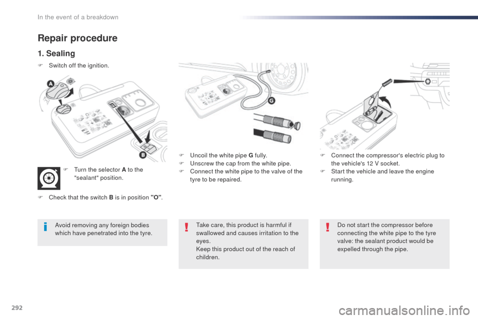 Peugeot Expert VU 2016 Owners Manual - RHD (UK, Australia) 292
Repair procedure
1. Sealing
F uncoil the white pipe G fully.
F un screw the cap from the white pipe.
F
C
onnect the white pipe to the valve of the
tyre to be repaired. F
C onnect the compre Peugeot Expert VU 2016 Owners Manual - RHD (UK, Australia) 292
Repair procedure
1. Sealing
F uncoil the white pipe G fully.
F un screw the cap from the white pipe.
F
C
onnect the white pipe to the valve of the
tyre to be repaired. F
C onnect the compre