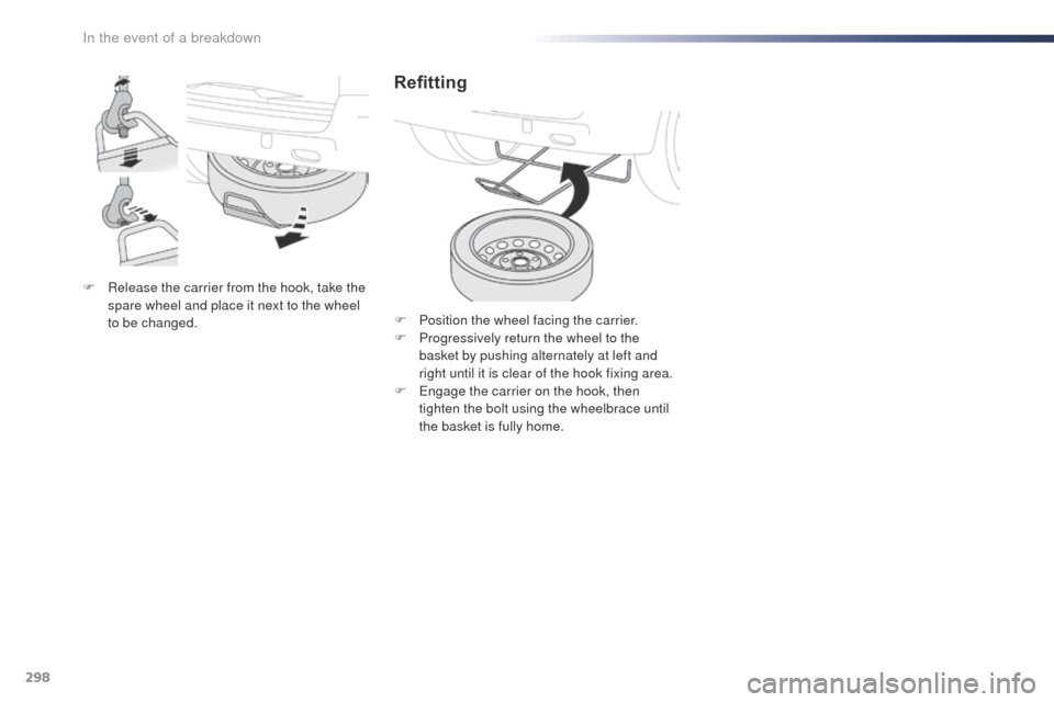 Peugeot Expert VU 2016 Owners Manual - RHD (UK, Australia) 298
F Release the carrier from the hook, take the spare wheel and place it next to the wheel
to be changed.
Refitting
F Position the wheel facing the carrier.
F P rogressively return the wheel to the Peugeot Expert VU 2016 Owners Manual - RHD (UK, Australia) 298
F Release the carrier from the hook, take the spare wheel and place it next to the wheel
to be changed.
Refitting
F Position the wheel facing the carrier.
F P rogressively return the wheel to the