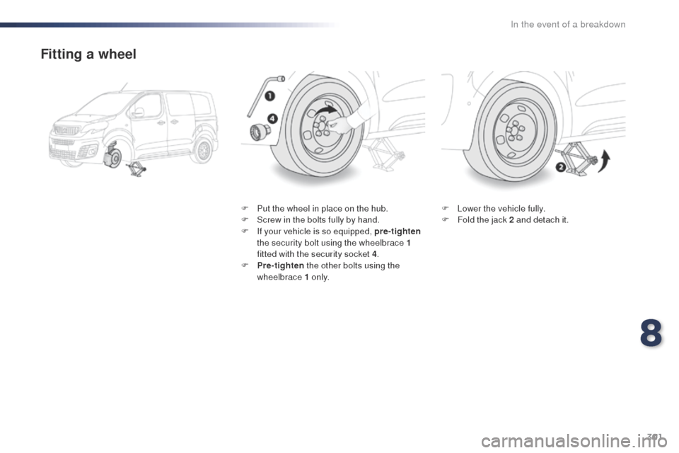 Peugeot Expert VU 2016 Owners Manual - RHD (UK, Australia) 301
Fitting a wheel
F Put the wheel in place on the hub.
F S crew in the bolts fully by hand.
F
I
f your vehicle is so equipped, pre- tighten
the security bolt using the wheelbrace 1
fitted with Peugeot Expert VU 2016 Owners Manual - RHD (UK, Australia) 301
Fitting a wheel
F Put the wheel in place on the hub.
F S crew in the bolts fully by hand.
F
I
f your vehicle is so equipped, pre- tighten
the security bolt using the wheelbrace 1
fitted with