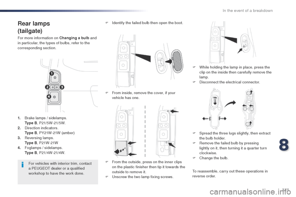 Peugeot Expert VU 2016  Owners Manual - RHD (UK, Australia) 313
Rear lamps
(tailgate)
For more information on Changing a bulb and 
in particular, the types of bulbs, refer to the 
corresponding section.
F
 
W
 hile holding the lamp in place, press the 
clip on
